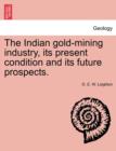 Image for The Indian Gold-Mining Industry, Its Present Condition and Its Future Prospects.