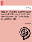 Image for Report from the Commission Appointed to Inquire Into the Condition of the Gold-Fields of Victoria, Etc.