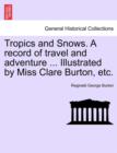 Image for Tropics and Snows. a Record of Travel and Adventure ... Illustrated by Miss Clare Burton, Etc.