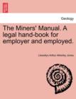 Image for The Miners&#39; Manual. a Legal Hand-Book for Employer and Employed.