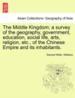 Image for The Middle Kingdom; a survey of the geography, government, education, social life, arts, religion, etc., of the Chinese Empire and its inhabitants.