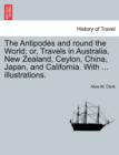 Image for The Antipodes and round the World; or, Travels in Australia, New Zealand, Ceylon, China, Japan, and California. With ... illustrations.