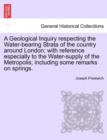 Image for A Geological Inquiry Respecting the Water-Bearing Strata of the Country Around London; With Reference Especially to the Water-Supply of the Metropolis; Including Some Remarks on Springs.