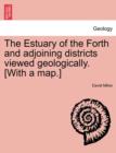 Image for The Estuary of the Forth and Adjoining Districts Viewed Geologically. [With a Map.]
