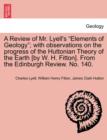 Image for A Review of Mr. Lyell&#39;s &quot;Elements of Geology&quot;; With Observations on the Progress of the Huttonian Theory of the Earth [By W. H. Fitton]. from the Edinburgh Review. No. 140.
