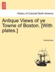 Image for Antique Views of Ye Towne of Boston. [With Plates.]