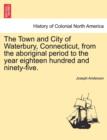 Image for The Town and City of Waterbury, Connecticut, from the aboriginal period to the year eighteen hundred and ninety-five. Vol. I.