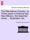 Image for The Marvellous Country; Or, Three Years in Arizona and New Mexico, the Apaches&#39; Home ... Illustrated, Etc.