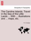 Image for The Caroline Islands. Travel in the Sea of the Little Lands ... With ... illustrations and ... maps, etc.