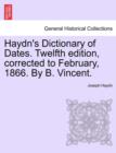 Image for Haydn&#39;s Dictionary of Dates. Twelfth edition, corrected to February, 1866. By B. Vincent.