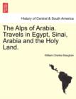 Image for The Alps of Arabia. Travels in Egypt, Sinai, Arabia and the Holy Land.