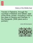 Image for Travels in Palestine, through the countries of Bashan and Gilead, east of the River Jordan : including a visit to the cities of Geraza and Gamala, in the Decapolis. [With plans and a portrait.]