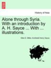 Image for Alone Through Syria. with an Introduction by A. H. Sayce ... with ... Illustrations.