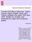 Image for Travels of Ali Bey in Morocco, Tripoli, Cyprus, Egypt, Arabia, Syria, and Turkey, Between the Years 1803 and 1807. Written by Himself, and Illustrated by Maps and Numerous Plates.