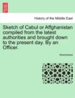 Image for Sketch of Cabul or Affghanistan Compiled from the Latest Authorities and Brought Down to the Present Day. by an Officer.