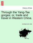 Image for Through the Yang-Tse Gorges; Or, Trade and Travel in Western China.