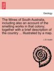 Image for The Mines of South Australia, Including Also an Account of the Smelting Works in That Colony; Together with a Brief Description of the Country ... Illustrated by a Map.