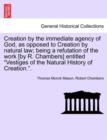 Image for Creation by the Immediate Agency of God, as Opposed to Creation by Natural Law; Being a Refutation of the Work [By R. Chambers] Entitled Vestiges of the Natural History of Creation..