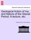 Image for Geological Action of Ice, and Nature of the Glacial Period. a Lecture, Etc.