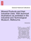Image for Mineral Products and Their Industrial Uses. with Technical Illustrations as Exhibited in the Industrial and Technological Museum, Melbourne.