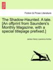Image for The Shadow-Haunted. a Tale. [an Offprint from Saunders&#39;s Monthly Magazine, with a Special Titlepage Prefixed.]