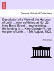 Image for Description of a View of the Harbour of Leith ... Now Exhibiting at No. 23, New Bond Street ... Representing ... the Landing of ... King George IV., on the Pier of Leith ... 15th August, 1822.