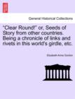 Image for &quot;Clear Round!&quot; or, Seeds of Story from other countries. Being a chronicle of links and rivets in this world&#39;s girdle, etc.