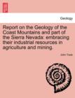Image for Report on the Geology of the Coast Mountains and Part of the Sierra Nevada : Embracing Their Industrial Resources in Agriculture and Mining.