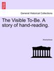 Image for The Visible To-Be. a Story of Hand-Reading.