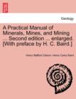 Image for A Practical Manual of Minerals, Mines, and Mining ... Second Edition ... Enlarged. [With Preface by H. C. Baird.]