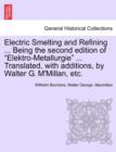 Image for Electric Smelting and Refining ... Being the second edition of &quot;Elektro-Metallurgie&quot; ... Translated, with additions, by Walter G. M&#39;Millan, etc.