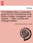 Image for The Metallic Alloys. A practical guide for the manufacture of all kinds of alloys, amalgams, and solders ... New, revised and enlarged edition.