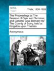 Image for The Proceedings at the Session of Oyer and Terminer, and General Goal Delivery for the County of Surry, Held at Kingston Upon Thames