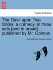 Image for The Devil Upon Two Sticks; A Comedy, in Three Acts [And in Prose] ... Published by Mr. Colman.