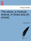 Image for The Slave; A Musical Drama, in Three Acts [In Prose].