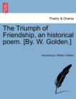 Image for The Triumph of Friendship, an Historical Poem. [by. W. Golden.]