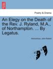 Image for An Elegy on the Death of the Rev. J. Ryland, M.A., of Northampton. ... by Legatus.