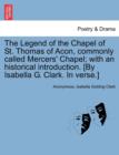 Image for The Legend of the Chapel of St. Thomas of Acon, commonly called Mercers&#39; Chapel; with an historical introduction. [By Isabella G. Clark. In verse.]