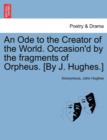 Image for An Ode to the Creator of the World. Occasion&#39;d by the Fragments of Orpheus. [by J. Hughes.]