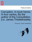 Image for Corruption. a Mock Heroic. in Four Cantos. by the Author of the Consultation [I.E. James Thistlethwaite].