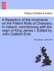 Image for A Repertory of the Inrolments on the Patent Rolls of Chancery, in Ireland; Commencing with the Reign of King James I. Edited by John Caillard Erck.