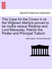 Image for The Case for the Crown in Re the Wigtown Martyrs Proved to Be Myths Versus Wodrow and Lord Macaulay, Patrick the Pedler and Principal Tulloch.