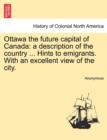 Image for Ottawa the Future Capital of Canada : A Description of the Country ... Hints to Emigrants. with an Excellent View of the City.