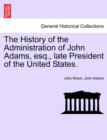 Image for The History of the Administration of John Adams, esq., late President of the United States.