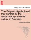 Image for The Serpent Symbol and the Worship of the Reciprocal Symbols of Nature in America.