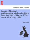 Image for Annals of Ireland, Ecclesiastical, Civil and Military, from the 19th of March, 1535, to the 12 of July, 1691.