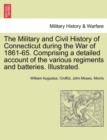 Image for The Military and Civil History of Connecticut During the War of 1861-65. Comprising a Detailed Account of the Various Regiments and Batteries. Illustrated.