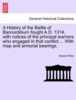 Image for A History of the Battle of Bannockburn Fought A.D. 1314, with Notices of the Principal Warriors Who Engaged in That Conflict ... with Map and Armorial Bearings.