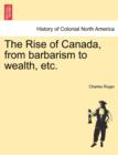 Image for The Rise of Canada, from Barbarism to Wealth, Etc.