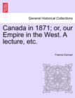 Image for Canada in 1871; Or, Our Empire in the West. a Lecture, Etc.